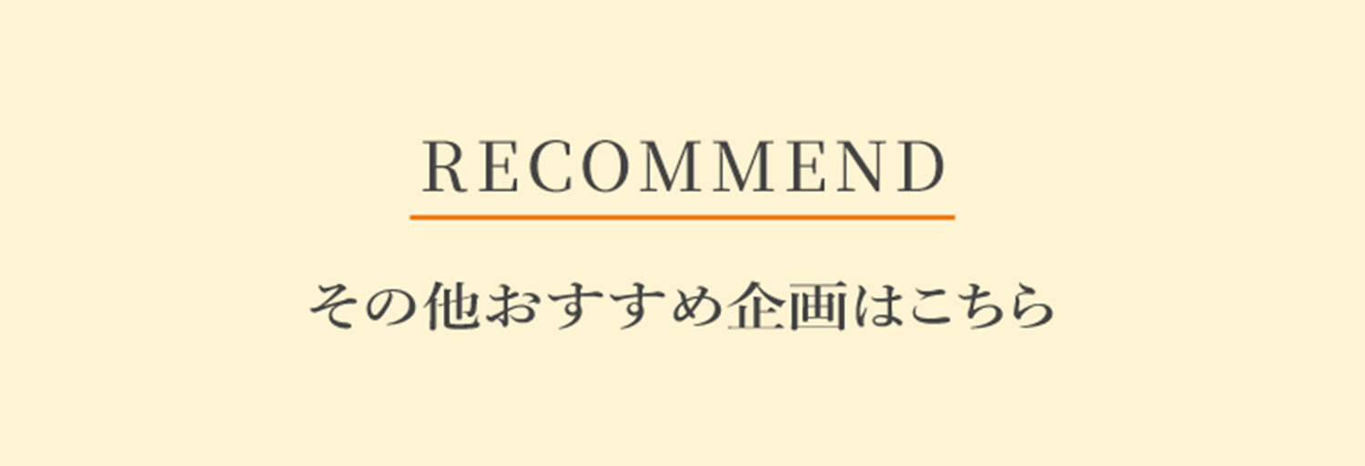 RECOMMEND その他おすすめ企画はこちら