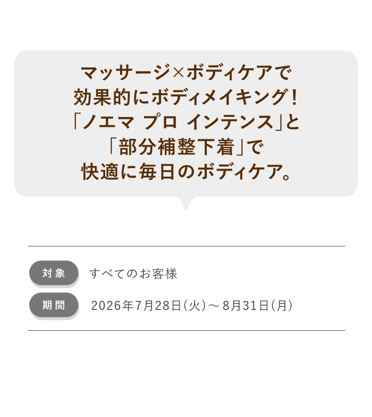 マッサージ×ボディケアで効果的にボディメイキング! 「ノエマ プロ インテンス」と「部分補整下着」で快適に毎日のボディケア。