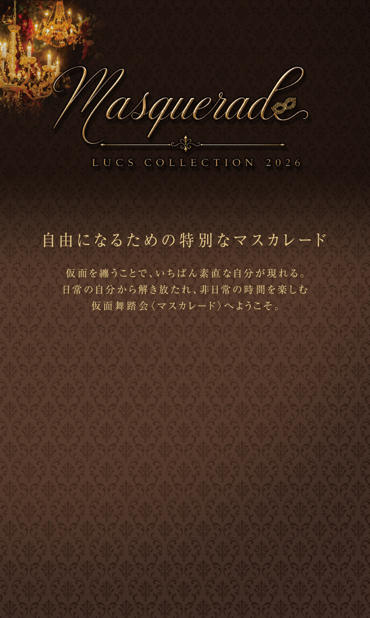 Masquerade LUCS COLLECTION 2026 自由になるための特別なマスカレード 仮面舞踏会〈マスカレード〉へようこそ。