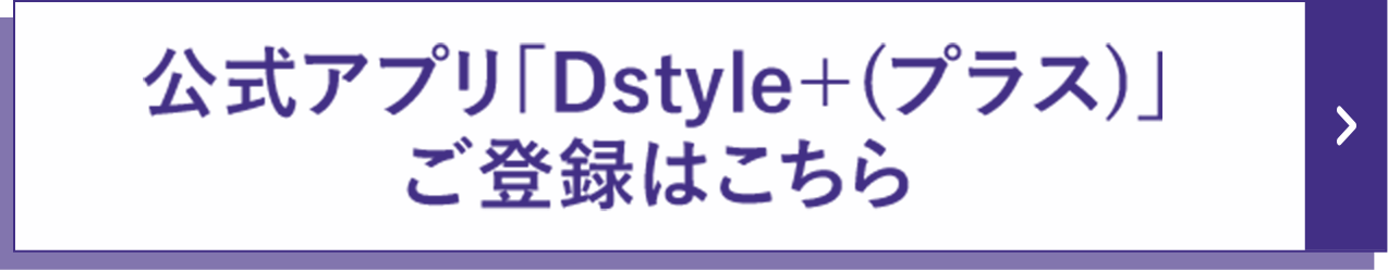 公式アプリ「Dstyle+（プラス）」ご登録はこちら