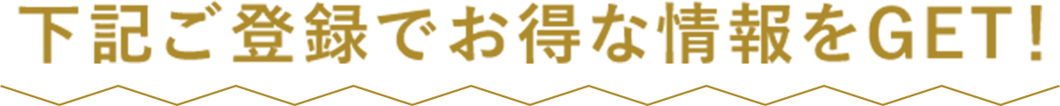 下記ご登録でお得な情報をGET！
