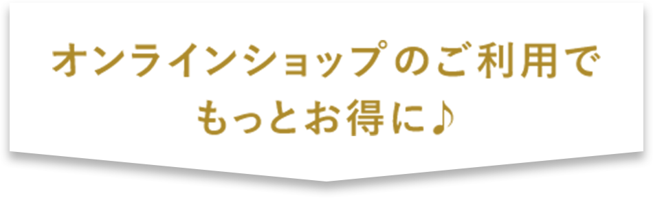 オンラインショップのご利用でもっとお得に♪